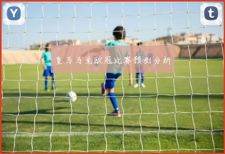 皇马马竞欧冠比赛预测分析