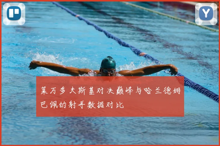 莱万多夫斯基对决巅峰与哈兰德姆巴佩的射手数据对比