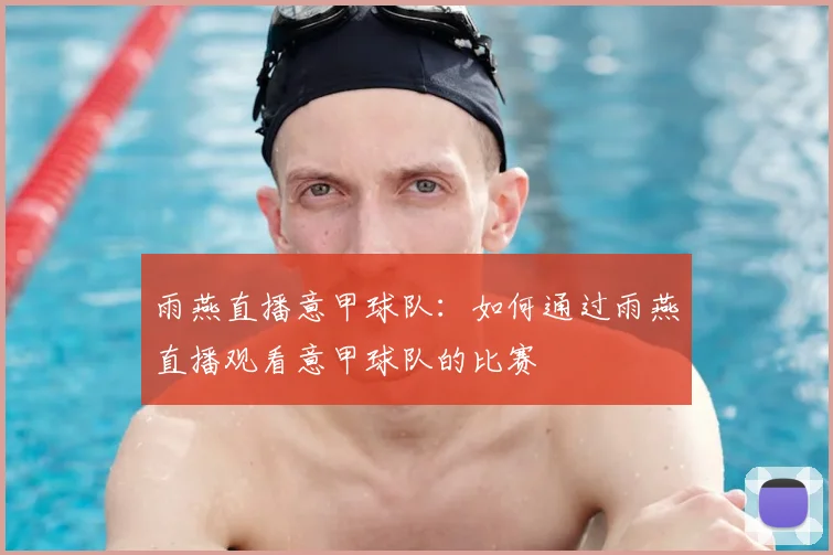 雨燕直播意甲球队：如何通过雨燕直播观看意甲球队的比赛