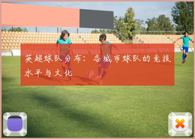英超球队分布：各城市球队的竞技水平与文化